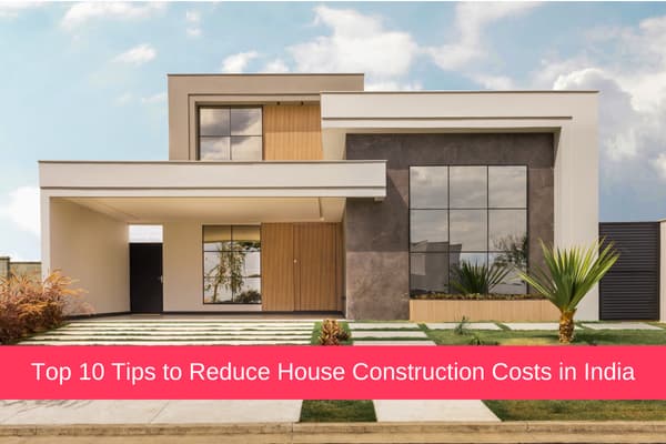 Top 10 Tips to Reduce House Construction Costs in India