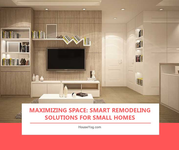 Maximizing Space: Smart Remodeling Solutions for Small Homes